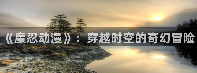 樱花动漫官网(p)：《魔忍动漫》：穿越时空的奇幻冒险